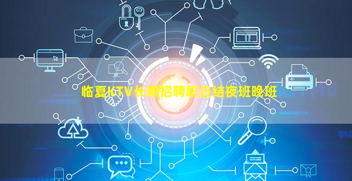 临夏KTV长期招聘职日结夜班晚班