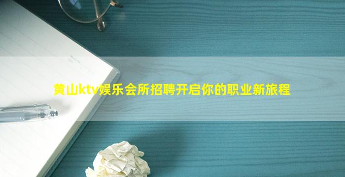 黄山ktv娱乐会所招聘开启你的职业新旅程